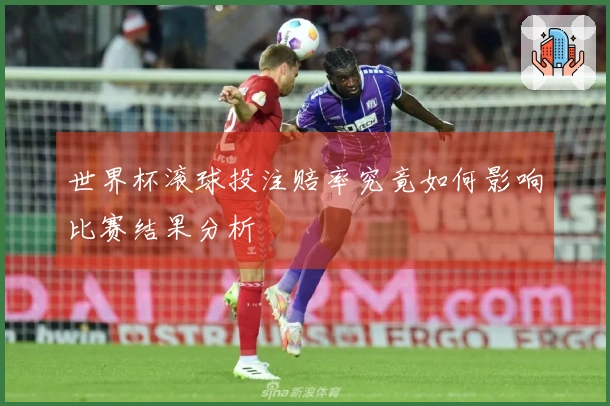 世界杯滚球投注赔率究竟如何影响比赛结果分析