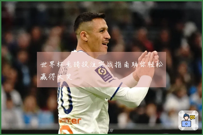 世界杯竞猜投注实战指南助你轻松赢得大奖
