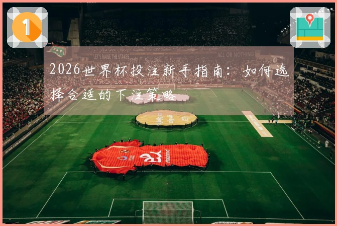 2026世界杯投注新手指南：如何选择合适的下注策略