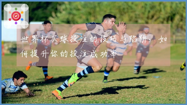 世界杯买球投注的技巧与陷阱，如何提升你的投注成功率