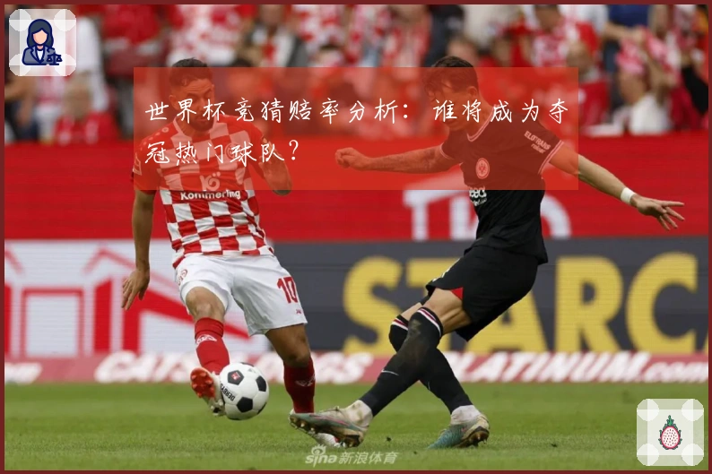 世界杯竞猜赔率分析：谁将成为夺冠热门球队？