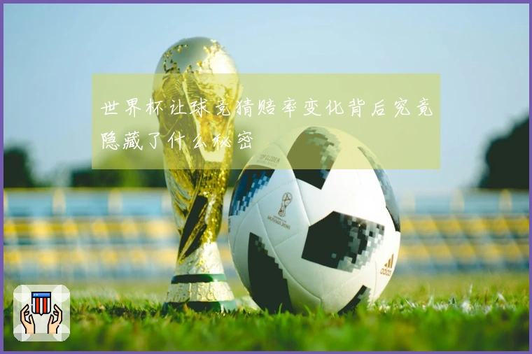 世界杯让球竞猜赔率变化背后究竟隐藏了什么秘密