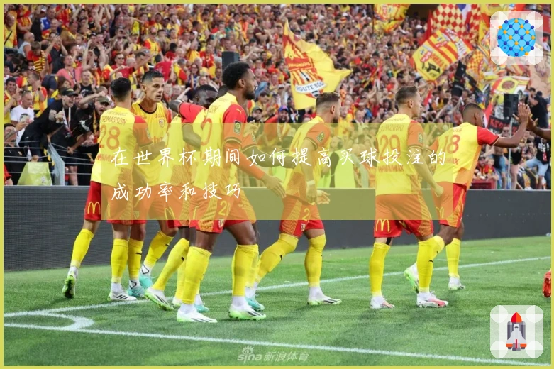 在世界杯期间如何提高买球投注的成功率和技巧