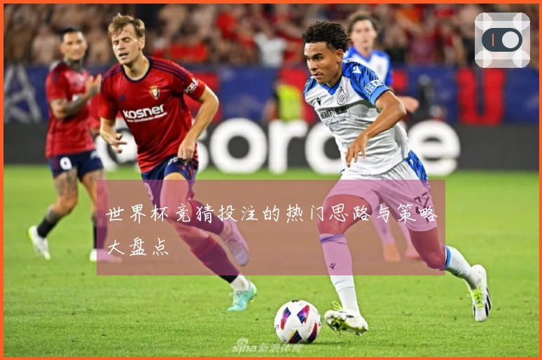 世界杯竞猜投注的热门思路与策略大盘点