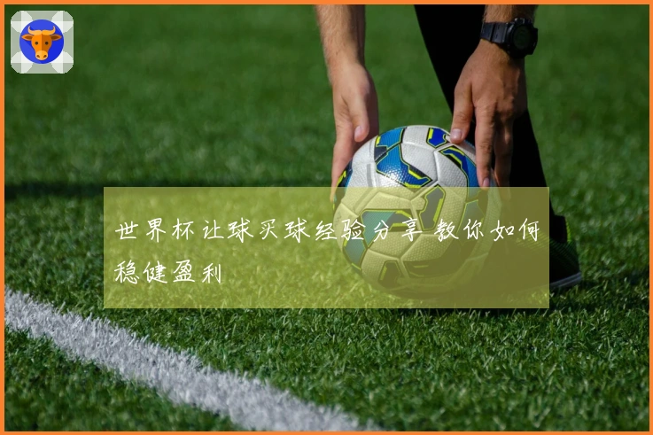 世界杯让球买球经验分享 教你如何稳健盈利